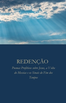 Redenção: Poemas Proféticos sobre Jesus, a Volta do Messias e os Sinais do Fim dos Tempos (Portuguese Edition)