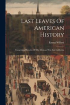 Paperback Last Leaves Of American History: Comprising Histories Of The Mexican War And California Book