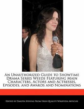 An Unauthorized Guide to Showtime Drama Series Weeds Featuring Main Characters, Actors and Actresses, Episodes, and Awards and Nominations