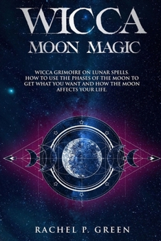 Paperback Wicca Moon Magic: Wicca Grimoire on Lunar Spells. How to Use the Phases to Get What You Want and How the Moon Affects Your Life. Book