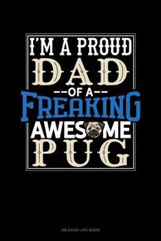Paperback I Am a Proud Dad of a Freaking Awesome Pug: Mileage Log Book
