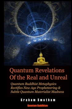 Paperback Quantum Revelations of the Real and Unreal: Quantum Buddhist Metaphysics Rectifies New Age Propheteering & Subtle Quantum Materialist Madnesss Book