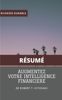 (Résumé) AUGMENTEZ VOTRE INTELLIGENCE FINANCIERE de Robert T. Kiyosaki: Des astuces et outils simples pour accroitre votre connaissance financière. (French Edition)
