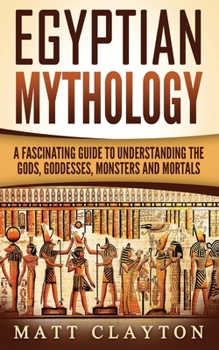 Paperback Egyptian Mythology: A Fascinating Guide to Understanding the Gods, Goddesses, Monsters, and Mortals Book