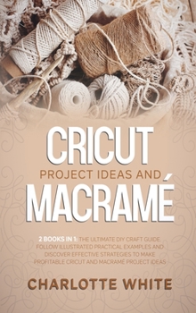 Hardcover Cricut Project Ideas and Macrame: 2 Books in 1: The Ultimate DIY Craft Guide. Follow Illustrated Practical Examples and Discover Effective Strategies Book