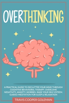 Paperback Overthinking: A Practical Guide to Declutter Your Mind through Cognitive Behavioral Therapy. Overcome Negativity, Anxiety, Worries. Book