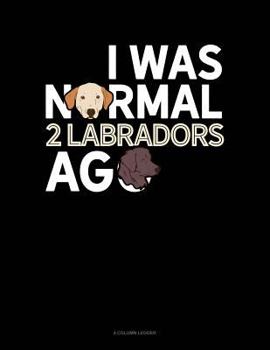 Paperback I Was Normal 2 Labradors Ago: 4 Column Ledger Book