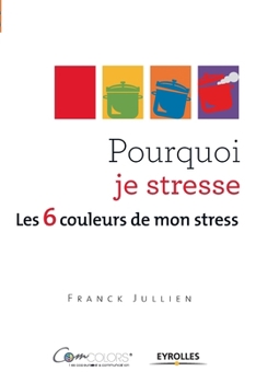 Pourquoi je stresse ?: Les 6 couleurs de mon stress.
