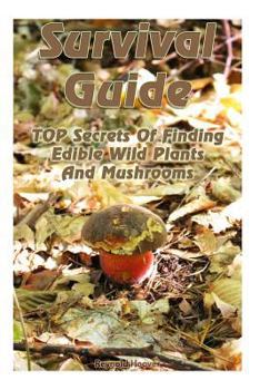 Paperback Survival Guide: TOP Secrets Of Finding Edible Wild Plants And Mushrooms: (Edible Wild Plants, Edible Mushrooms, How To Survive) Book