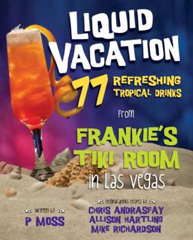 Hardcover Liquid Vacation: 77 Refreshing Tropical Drinks from Frankie's Tiki Room in Las Vegas Book