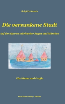 Hardcover Die versunkene Stadt: Auf den Spuren märkischer Sagen und Märchen. Für Kleine und Große. [German] Book