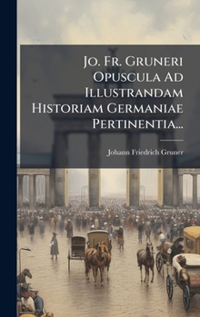 Hardcover Jo. Fr. Gruneri Opuscula Ad Illustrandam Historiam Germaniae Pertinentia... [Italian] Book