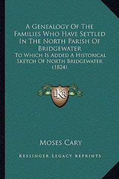 Paperback A Genealogy Of The Families Who Have Settled In The North Parish Of Bridgewater: To Which Is Added A Historical Sketch Of North Bridgewater (1824) Book