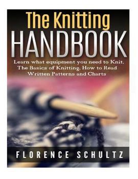 Paperback The Knitting Handbook: Learn What Equipment You Need to Knit, the Basics of Knitting, How to Read Written Patterns and Charts Book