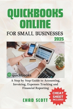 QUICKBOOKS ONLINE FOR SMALL BUSINESSES 2025: A Step by Step Guide to Accounting, Invoicing, Expenses Tracking and Financial Reporting