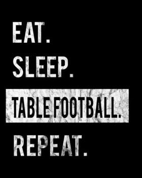Eat Sleep Table Football Repeat: 2020 Calendar Day to Day Planner Dated Journal Notebook Diary 8 x 10 110 Pages Clean Detailed Book
