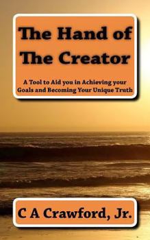 Paperback The Hand of The Creator: A Tool to Aid you in Achieving your Goals and Becoming YOUR Unique Truth Book