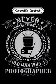 Composition Notebook: Vintage Never Underestimate An Old Man Who A Photographer  Journal/Notebook Blank Lined Ruled 6x9 100 Pages