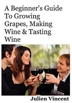 Paperback A Beginner's Guide To Growing Grapes, Making Wine & Tasting Wine. Book