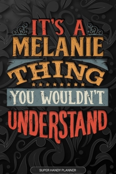 Its A Melanie Thing You Wouldnt Understand: Melanie Name Planner With Notebook Journal Calendar Personal Goals Password Manager & Much More, Perfect Gift For Melanie