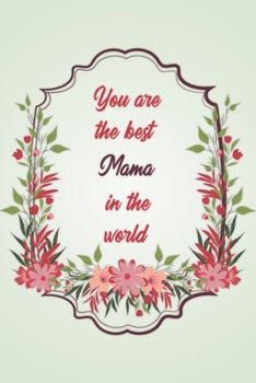 You Are The Best Mama In The World: Simple Notebook Journal For Family Members Relationship, Perfect Gift For Your Mama (6x9 120 Ruled Pages Matte Cover)