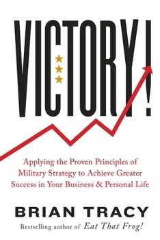 Victory!: Applying the Proven Principles of Military Strategy to Achieve Greater Success in Your Business and