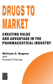 Hardcover Drugs to Market: Creating Value and Advantage in the Pharmaceutical Industry Book