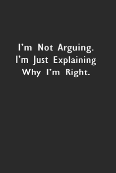 Paperback I'm Not Arguing. I Am Just Explaining Why I'm Right: Lined Notebook ( 6" x 9" ) Book