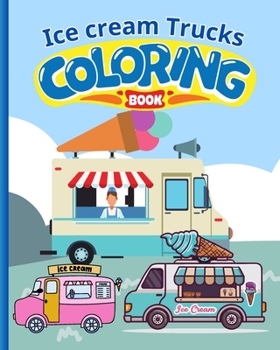 Ice-cream trucks Coloring Book For Kids: Modern Ice-Cream Trucks Coloring Pages For Children, Boys, Girls