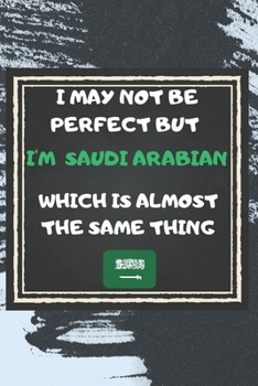 Paperback I May Not Be Perfect But I'm Saudi Arabian Which Is Almost The Same Thing Notebook Gift For Saudi Arabia Lover: Lined Notebook / Journal Gift, 120 Pag Book