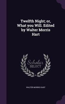 Twelfth Night; Or, What You Will. Edited by Walter Morris Hart