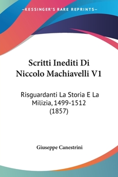 Paperback Scritti Inediti Di Niccolo Machiavelli V1: Risguardanti La Storia E La Milizia, 1499-1512 (1857) [Italian] Book