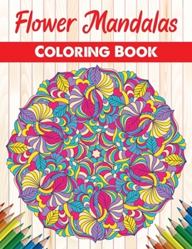Flower Mandalas Coloring Book: A Creative Coloring Book For Adults Featuring Beautiful Flower Mandalas