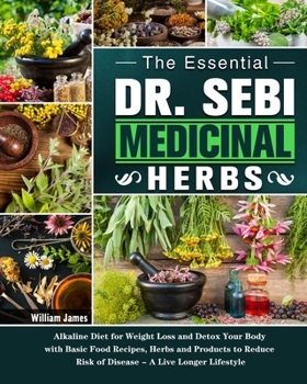 Paperback The Essential DR. SEBI Medicinal Herbs: Alkaline Diet for Weight Loss and Detox Your Body with Basic Food Recipes, Herbs and Products to Reduce Risk o Book