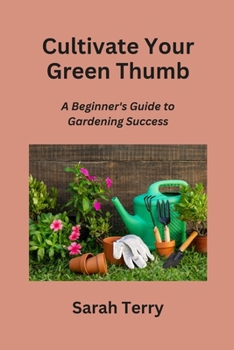 Paperback Cultivate Your Green Thumb: A Beginner's Guide to Gardening Success Book
