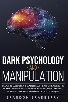 Paperback Dark Psychology and Manipulation: Delve Into Darkness and Learn the Subtle Art of Hacking the Human Mind Through Emotional Influence, Body Language, N Book