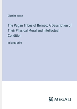 Paperback The Pagan Tribes of Borneo; A Description of Their Physical Moral and Intellectual Condition: in large print Book