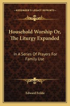 Household Worship Or, The Liturgy Expanded: In A Series Of Prayers For Family Use