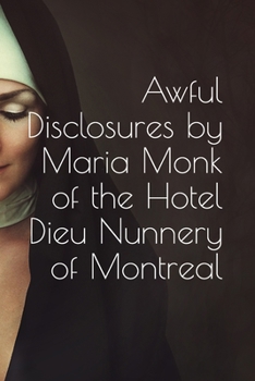 Paperback Awful Disclosures by Maria Monk, of the Hotel Dieu Nunnery of Montreal: also, Many Incidents Never Before Published Book