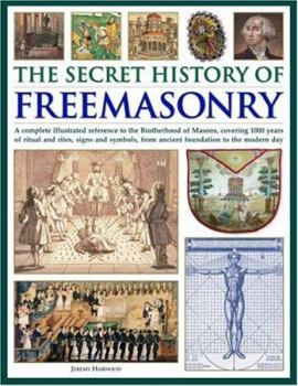 Hardcover The Secret History of Freemasonry: A Complete Illustrated Reference to the Brotherhood of Masons, Covering 1000 Years of Ritual and Rites, Signs and S Book