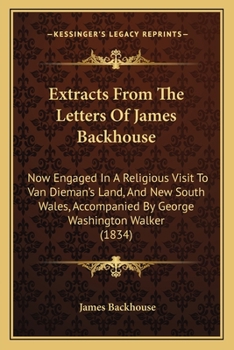 Paperback Extracts From The Letters Of James Backhouse: Now Engaged In A Religious Visit To Van Dieman's Land, And New South Wales, Accompanied By George Washin Book