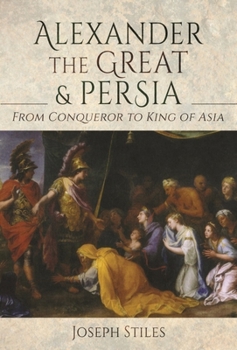 Hardcover Alexander the Great and Persia: From Conqueror to King of Asia Book