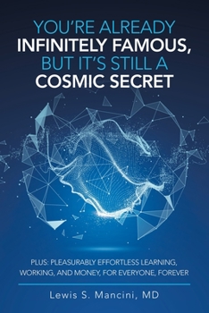 Paperback You'Re Already Infinitely Famous, but It's Still a Cosmic Secret: Plus: Pleasurably Effortless Learning, Working, and Money, for Everyone, Forever Book