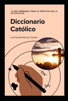 Diccionario Católico +2,000 Terminos para la Fe Católica: La guía esencial de doctrina, liturgia, historia y espiritualidad (Spanish Edition)