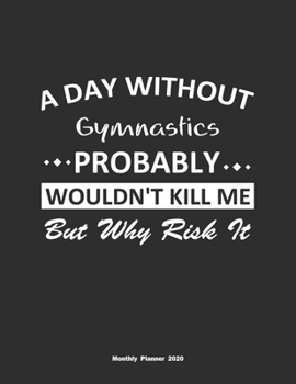 Paperback A Day Without Gymnastics Probably Wouldn't Kill Me But Why Risk It Monthly Planner 2020: Monthly Calendar / Planner Gymnastics Gift, 60 Pages, 8.5x11, Book