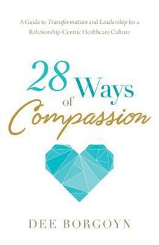 28 Ways of Compassion: A Guide to Transformation and Leadership for a Relationship-Centric Healthcare Culture