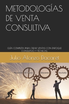 METODOLOGÍAS DE VENTA CONSULTIVA: GUÍA COMPLETA PARA CREAR VENTAS CON ENFOQUE CONSULTIVO Y TÉCNICAS. (Spanish Edition)