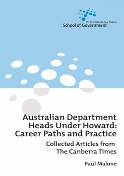 Australian Department Heads Under Howard: Career Paths and Practice: Collected Articles from The Canberra Times (Australia and New Zealand School of Government