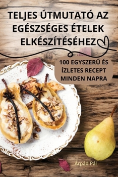 Paperback Teljes Útmutató AZ Egészséges Ételek Elkészítéséhez [Hungarian] Book