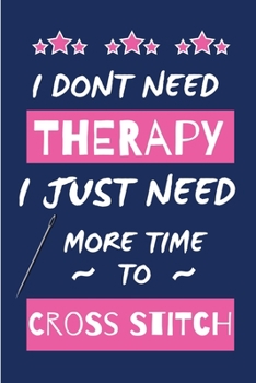 Paperback I Dont Need Therapy I Just Need More Time To Do Cross Stitch: Novelty Gift for Women / Journal - Small Lined Notebook for Creative Writing Book